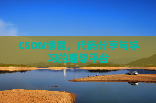 CSDN博客，代码分享与学习的理想平台